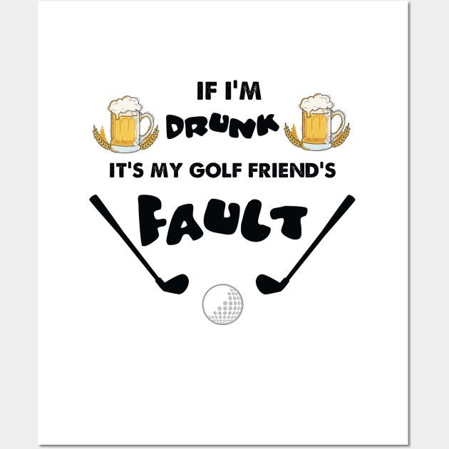 IF I AM DRUNK ITS MY GOLF FRIENDS FAULT Wall Art by Artistry Vibes